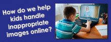 How do we help kids handle inappropriate images online? image of boy with computer